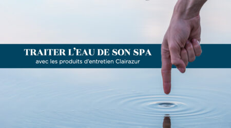 Traiter l’eau de son spa avec les produits d’entretien Clairazur
